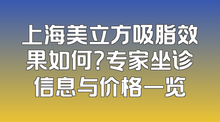 上海美立方吸脂效果如何？专家坐诊信息与价格一览