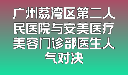 广州荔湾区第二人民医院与安美医疗美容门诊部医生人气对决