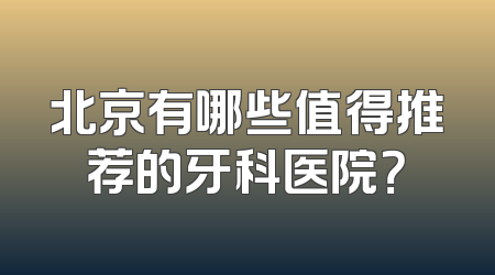 北京有哪些值得推荐的牙科医院？