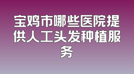 宝鸡市哪些医院提供人工头发种植服务