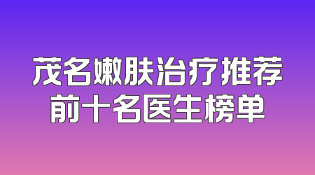 茂名嫩肤治疗推荐前十名医生榜单