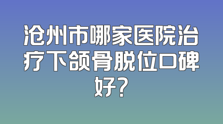 沧州市哪家医院治疗下颌骨脱位口碑好？