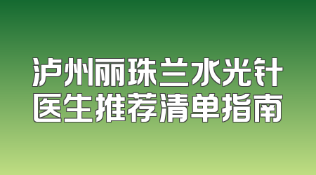 泸州丽珠兰水光针医生推荐清单指南
