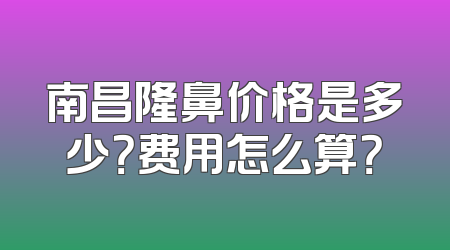 南昌隆鼻价格是多少？费用怎么算？