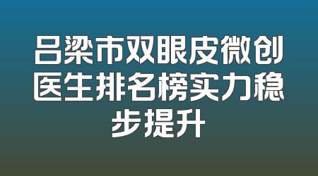 吕梁市双眼皮微创医生排名榜实力稳步提升