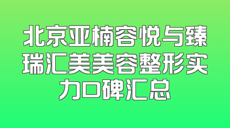 北京亚楠容悦与臻瑞汇美美容整形实力口碑汇总