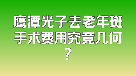 鹰潭光子去老年斑手术费用究竟几何？