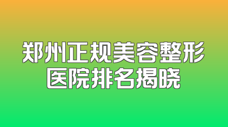 郑州正规美容整形医院排名揭晓