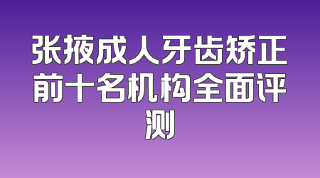 张掖成人牙齿矫正前十名机构全面评测