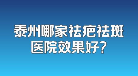 泰州哪家祛疤祛斑医院效果好？