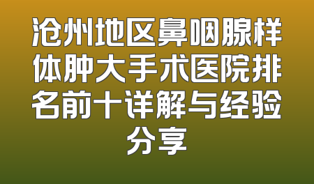 沧州地区鼻咽腺样体肿大手术医院排名前十详解与经验分享