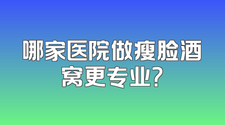 哪家医院做瘦脸酒窝更专业？