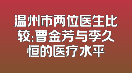 温州市两位医生比较：曹金芳与李久恒的医疗水平