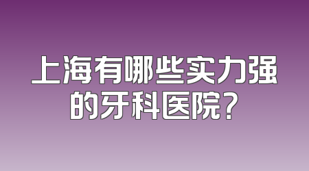 上海有哪些实力强的牙科医院？