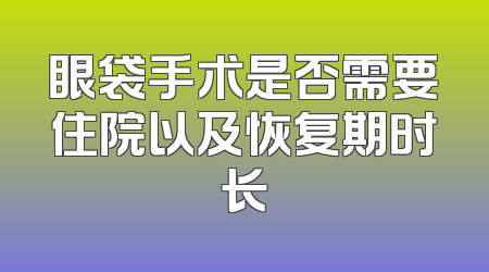 眼袋手术是否需要住院以及恢复期时长