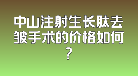 中山注射生长肽去皱手术的价格如何？