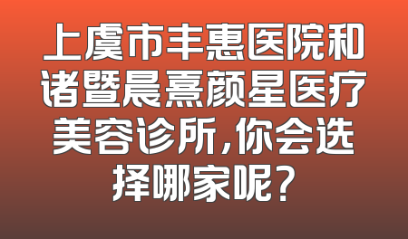 上虞市丰惠医院和诸暨晨熹颜星医疗美容诊所，你会选择哪家呢？