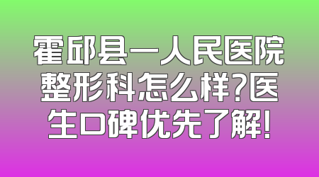 霍邱县一人民医院整形科怎么样？医生口碑优先了解！