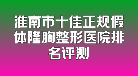 淮南市十佳正规假体隆胸整形医院排名评测