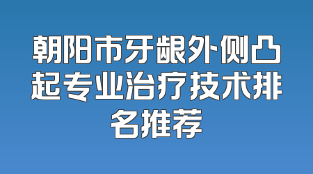朝阳市牙龈外侧凸起专业治疗技术排名推荐