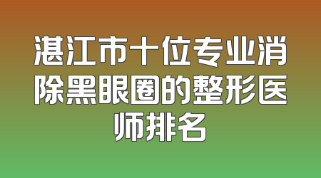 湛江市十位专业消除黑眼圈的整形医师排名