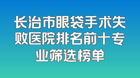 长治市眼袋手术失败医院排名前十专业筛选榜单
