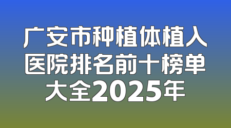 广安市种植体植入医院排名前十榜单大全2025年