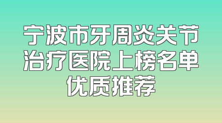 宁波市牙周炎关节治疗医院上榜名单优质推荐