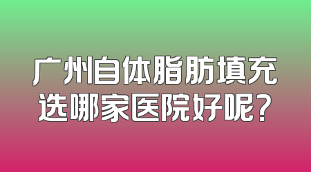 广州自体脂肪填充选哪家医院好呢？