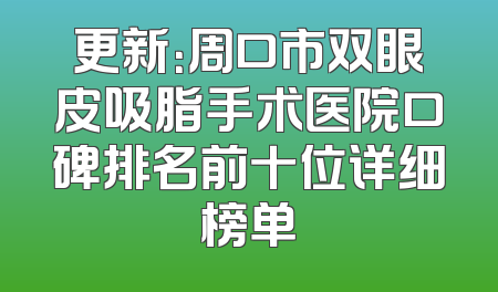 更新：周口市双眼皮吸脂手术医院口碑排名前十位详细榜单