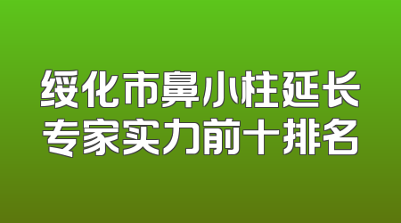 绥化市鼻小柱延长专家实力前十排名