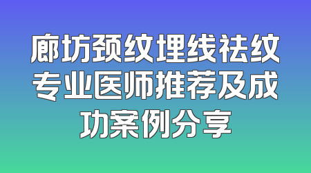 廊坊颈纹埋线祛纹专业医师推荐及成功案例分享