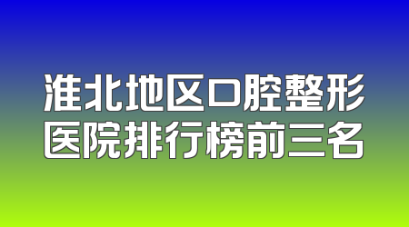 淮北地区口腔整形医院排行榜前三名