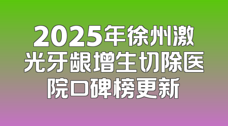 2025年徐州激光牙龈增生切除医院口碑榜更新