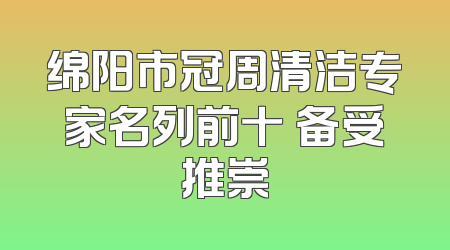 绵阳市冠周清洁专家名列前十 备受推崇