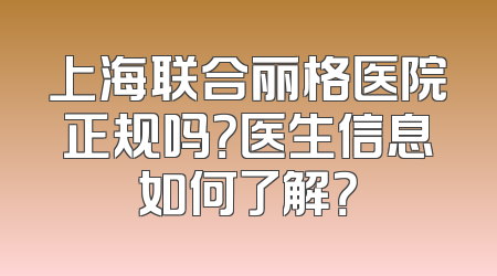 上海联合丽格医院正规吗？医生信息如何了解？