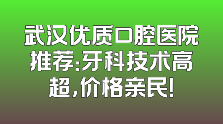 武汉优质口腔医院推荐：牙科技术高超，价格亲民！