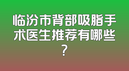 临汾市背部吸脂手术医生推荐有哪些？