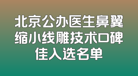 北京公办医生鼻翼缩小线雕技术口碑佳入选名单