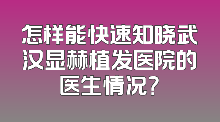 怎样能快速知晓武汉显赫植发医院的医生情况？