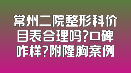 常州二院整形科价目表合理吗？口碑咋样？附隆胸案例