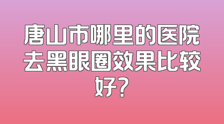 唐山市哪里的医院去黑眼圈效果比较好？