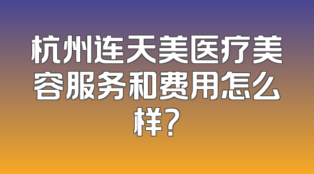 杭州连天美医疗美容服务和费用怎么样？