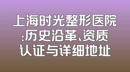 上海时光整形医院：历史沿革、资质认证与详细地址