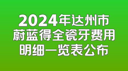 2024年达州市蔚蓝得全瓷牙费用明细一览表公布
