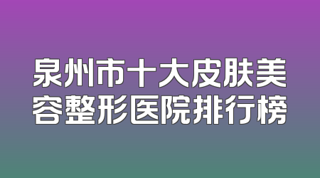 泉州市十大皮肤美容整形医院排行榜