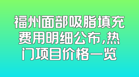 福州面部吸脂填充费用明细公布，热门项目价格一览