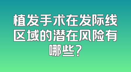 植发手术在发际线区域的潜在风险有哪些？