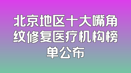 北京地区十大嘴角纹修复医疗机构榜单公布