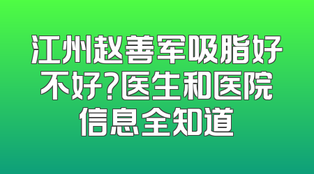 江州赵善军吸脂好不好？医生和医院信息全知道
